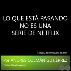 LO QUE EST PASANDO NO ES UNA SERIE DE NETFLIX - Por ANDRS COLMN GUTIRREZ - Sbado, 28 de Octubre de 2017